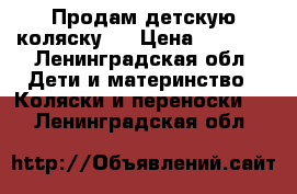 Продам детскую коляску.  › Цена ­ 3 000 - Ленинградская обл. Дети и материнство » Коляски и переноски   . Ленинградская обл.